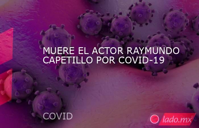 MUERE EL ACTOR RAYMUNDO CAPETILLO POR COVID-19. Noticias en tiempo real