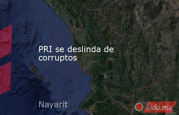 PRI se deslinda de corruptos. Noticias en tiempo real