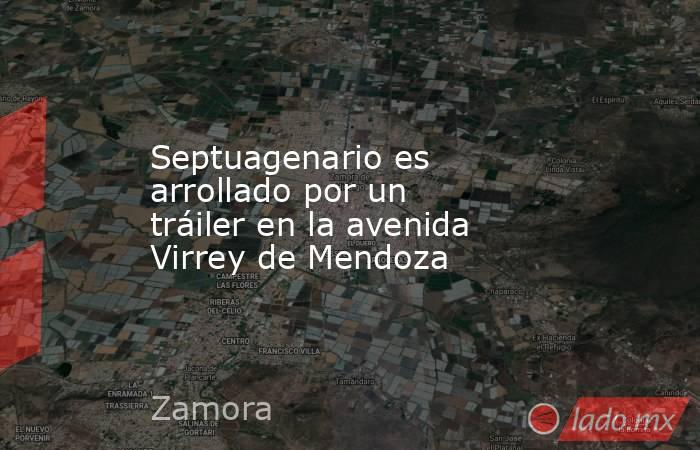 Septuagenario es arrollado por un tráiler en la avenida Virrey de Mendoza. Noticias en tiempo real