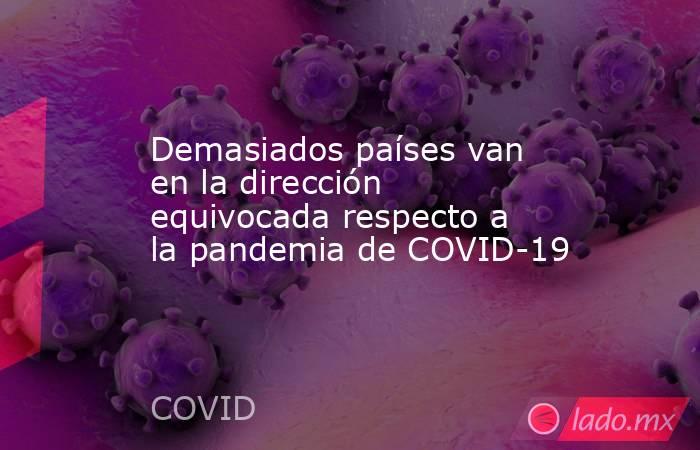 Demasiados países van en la dirección equivocada respecto a la pandemia de COVID-19. Noticias en tiempo real