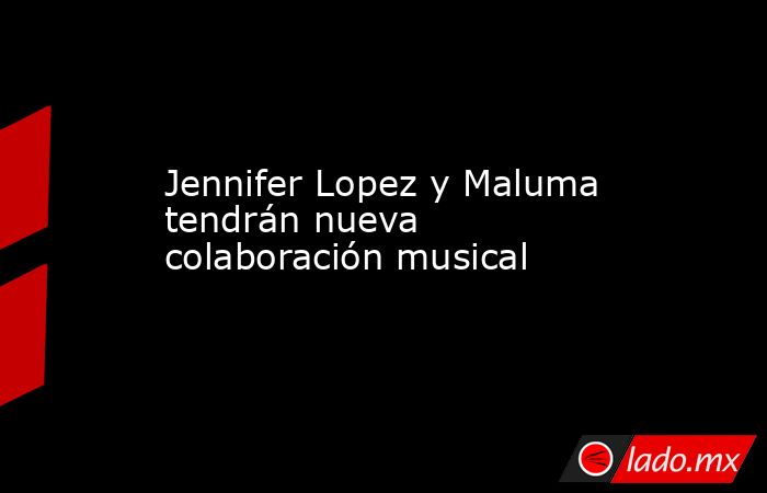 Jennifer Lopez y Maluma tendrán nueva colaboración musical . Noticias en tiempo real