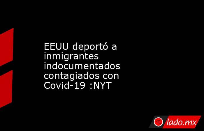 EEUU deportó a inmigrantes indocumentados contagiados con Covid-19 :NYT. Noticias en tiempo real