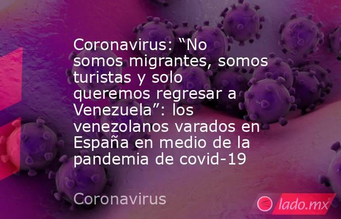 Coronavirus: “No somos migrantes, somos turistas y solo queremos regresar a Venezuela”: los venezolanos varados en España en medio de la pandemia de covid-19. Noticias en tiempo real
