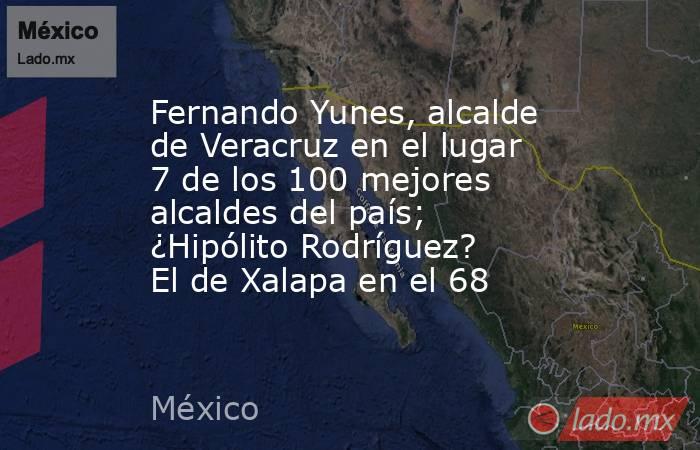 Fernando Yunes, alcalde de Veracruz en el lugar 7 de los 100 mejores alcaldes del país; ¿Hipólito Rodríguez? El de Xalapa en el 68. Noticias en tiempo real