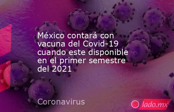 México contará con vacuna del Covid-19 cuando este disponible en el primer semestre del 2021. Noticias en tiempo real