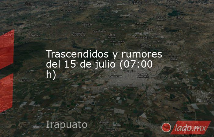 Trascendidos y rumores del 15 de julio (07:00 h). Noticias en tiempo real