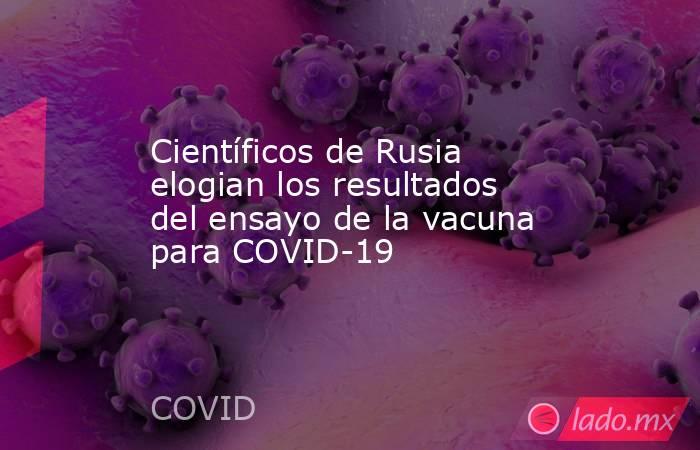 Científicos de Rusia elogian los resultados del ensayo de la vacuna para COVID-19. Noticias en tiempo real