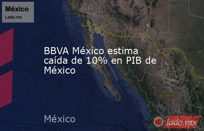 BBVA México estima caída de 10% en PIB de México. Noticias en tiempo real