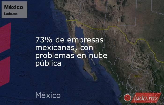 73% de empresas mexicanas, con problemas en nube pública. Noticias en tiempo real