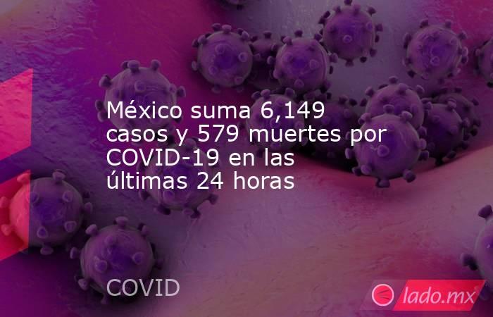 México suma 6,149 casos y 579 muertes por COVID-19 en las últimas 24 horas. Noticias en tiempo real