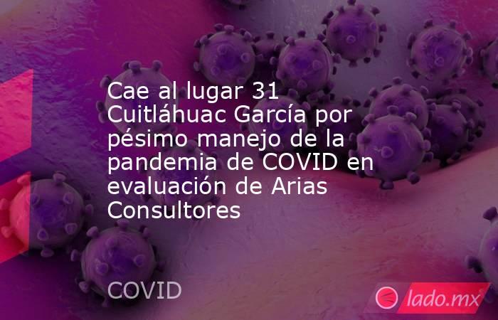 Cae al lugar 31 Cuitláhuac García por pésimo manejo de la pandemia de COVID en evaluación de Arias Consultores. Noticias en tiempo real