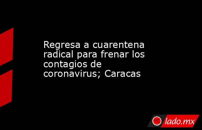 Regresa a cuarentena radical para frenar los contagios de coronavirus; Caracas. Noticias en tiempo real