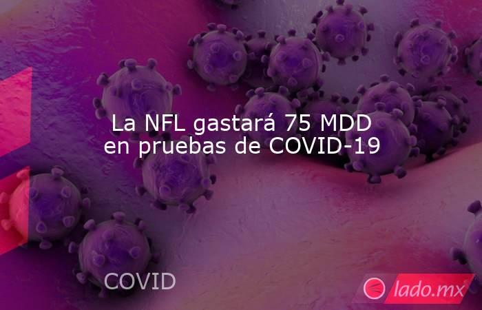  La NFL gastará 75 MDD en pruebas de COVID-19. Noticias en tiempo real