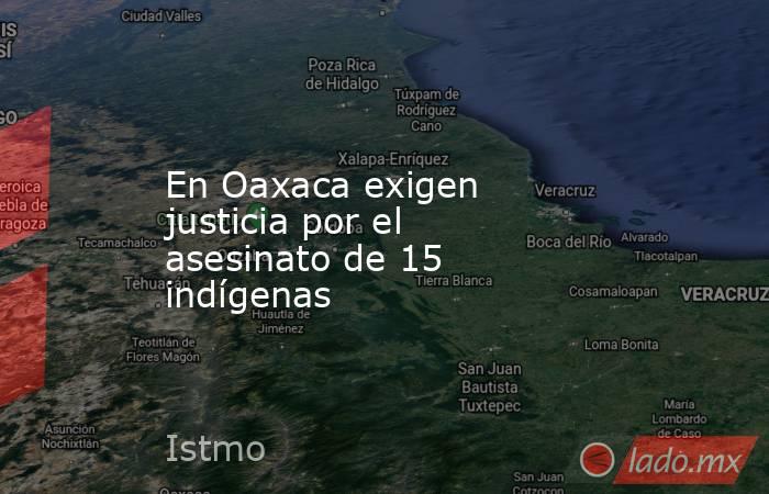 En Oaxaca exigen justicia por el asesinato de 15 indígenas. Noticias en tiempo real