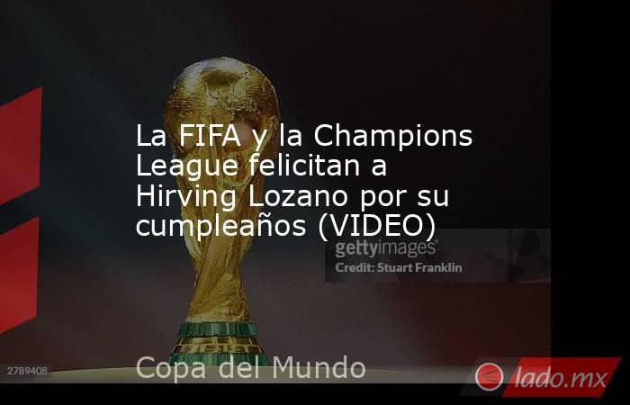 La FIFA y la Champions League felicitan a Hirving Lozano por su cumpleaños (VIDEO). Noticias en tiempo real