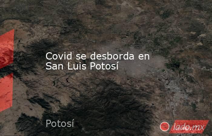 Covid se desborda en San Luis Potosí. Noticias en tiempo real