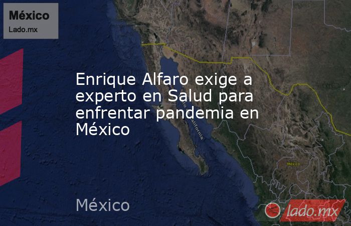 Enrique Alfaro exige a experto en Salud para enfrentar pandemia en México. Noticias en tiempo real