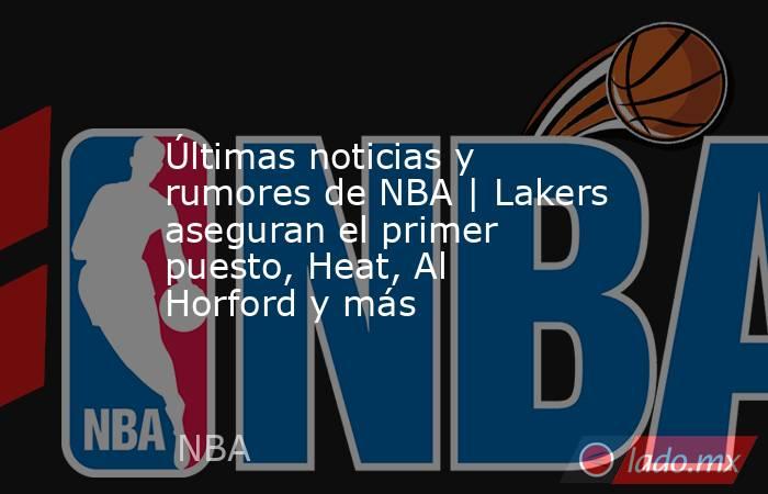 Últimas noticias y rumores de NBA | Lakers aseguran el primer puesto, Heat, Al Horford y más. Noticias en tiempo real
