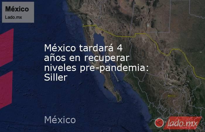 México tardará 4 años en recuperar niveles pre-pandemia: Siller. Noticias en tiempo real