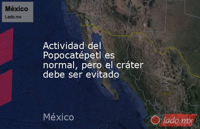 Actividad del Popocatépetl es normal, pero el cráter debe ser evitado. Noticias en tiempo real