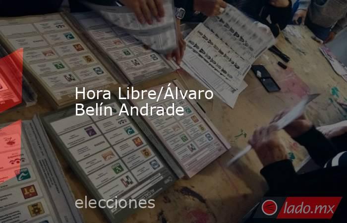Hora Libre/Álvaro Belín Andrade. Noticias en tiempo real