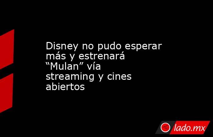 Disney no pudo esperar más y estrenará “Mulan” vía streaming y cines abiertos. Noticias en tiempo real