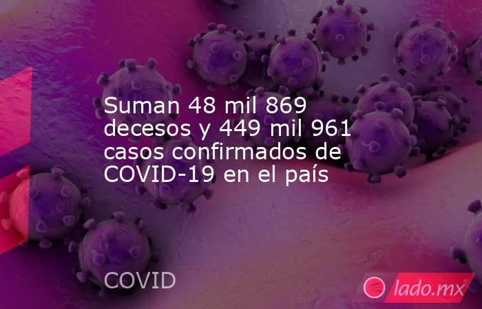 Suman 48 mil 869 decesos y 449 mil 961 casos confirmados de COVID-19 en el país. Noticias en tiempo real