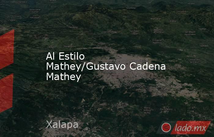 Al Estilo Mathey/Gustavo Cadena Mathey. Noticias en tiempo real