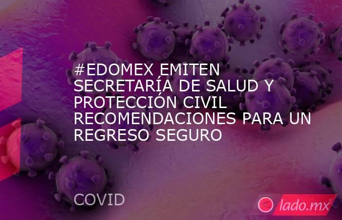 #EDOMEX EMITEN SECRETARÍA DE SALUD Y PROTECCIÓN CIVIL RECOMENDACIONES PARA UN REGRESO SEGURO. Noticias en tiempo real