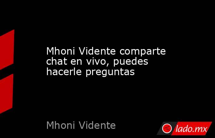 Mhoni Vidente comparte chat en vivo, puedes hacerle preguntas . Noticias en tiempo real