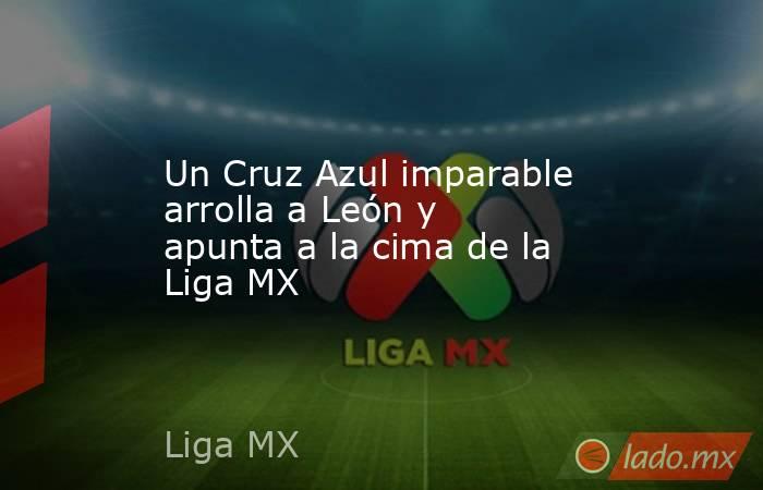 Un Cruz Azul imparable arrolla a León y apunta a la cima de la Liga MX. Noticias en tiempo real