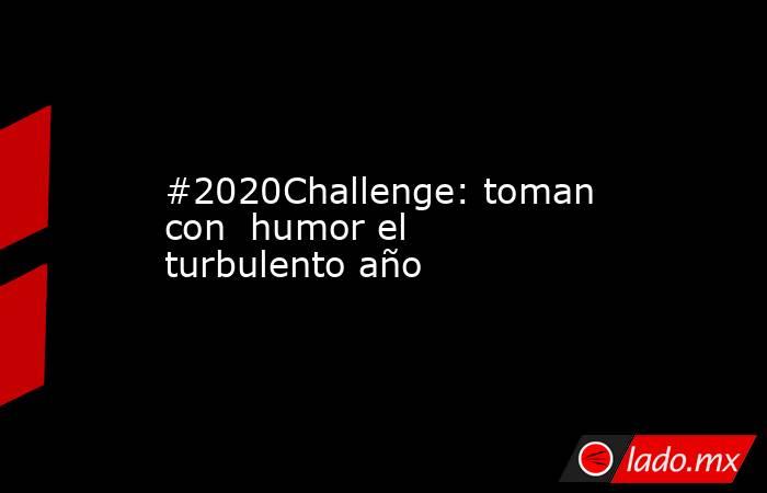 #2020Challenge: toman con  humor el turbulento año. Noticias en tiempo real