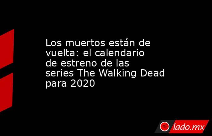 Los muertos están de vuelta: el calendario de estreno de las series The Walking Dead para 2020. Noticias en tiempo real
