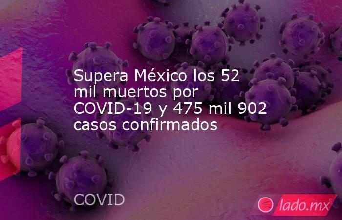 Supera México los 52 mil muertos por COVID-19 y 475 mil 902 casos confirmados. Noticias en tiempo real