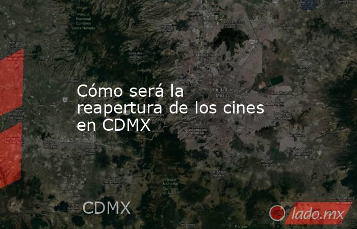 Cómo será la reapertura de los cines en CDMX. Noticias en tiempo real