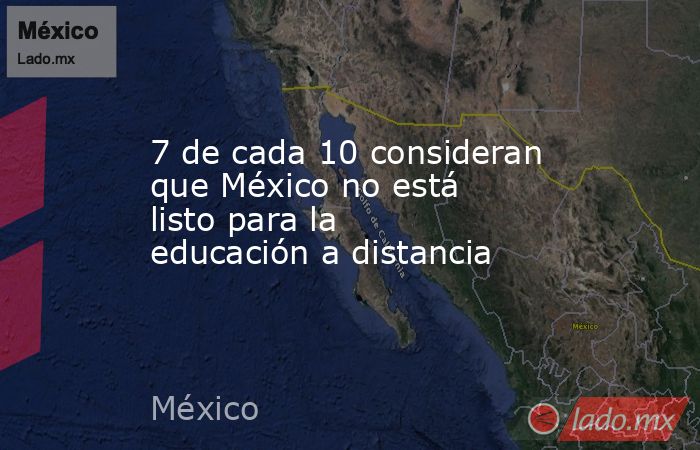 7 de cada 10 consideran que México no está listo para la educación a distancia. Noticias en tiempo real