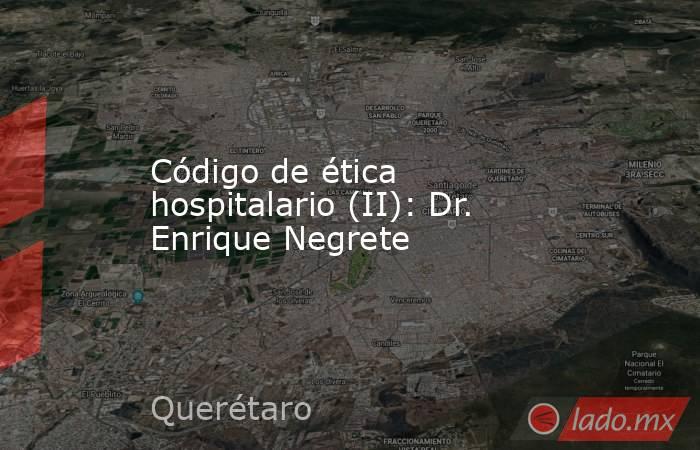 Código de ética hospitalario (II): Dr. Enrique Negrete. Noticias en tiempo real