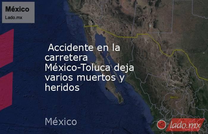  Accidente en la carretera México-Toluca deja varios muertos y heridos. Noticias en tiempo real