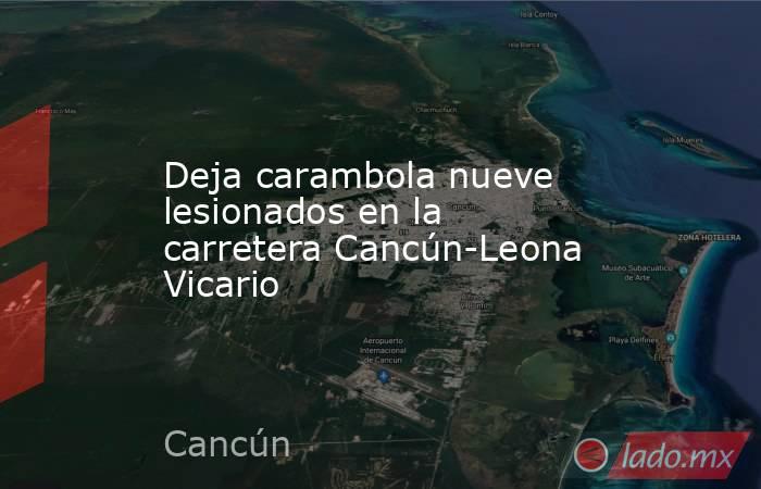 Deja carambola nueve lesionados en la carretera Cancún-Leona Vicario. Noticias en tiempo real