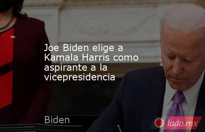 Joe Biden elige a Kamala Harris como aspirante a la vicepresidencia. Noticias en tiempo real