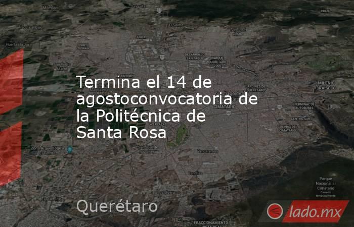 Termina el 14 de agostoconvocatoria de la Politécnica de Santa Rosa. Noticias en tiempo real