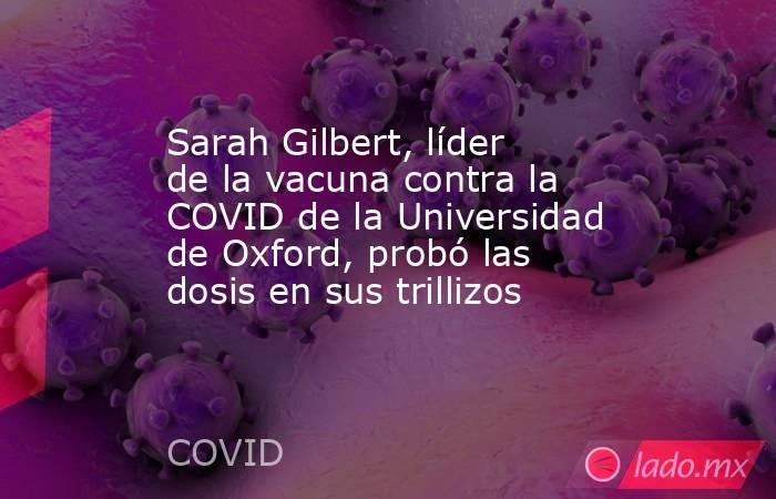 Sarah Gilbert, líder de la vacuna contra la COVID de la Universidad de Oxford, probó las dosis en sus trillizos. Noticias en tiempo real