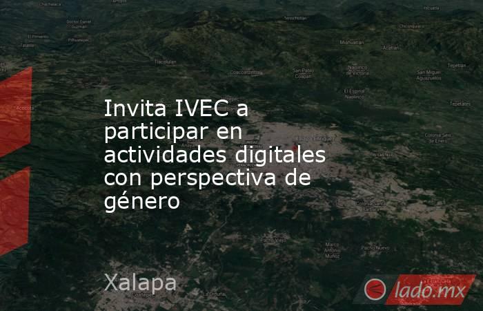 Invita IVEC a participar en actividades digitales con perspectiva de género. Noticias en tiempo real