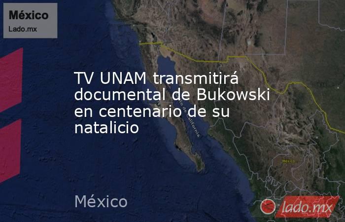TV UNAM transmitirá documental de Bukowski en centenario de su natalicio. Noticias en tiempo real