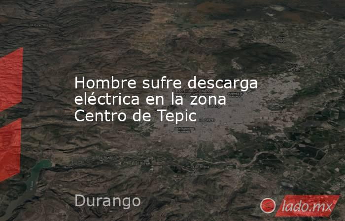 Hombre sufre descarga eléctrica en la zona Centro de Tepic. Noticias en tiempo real