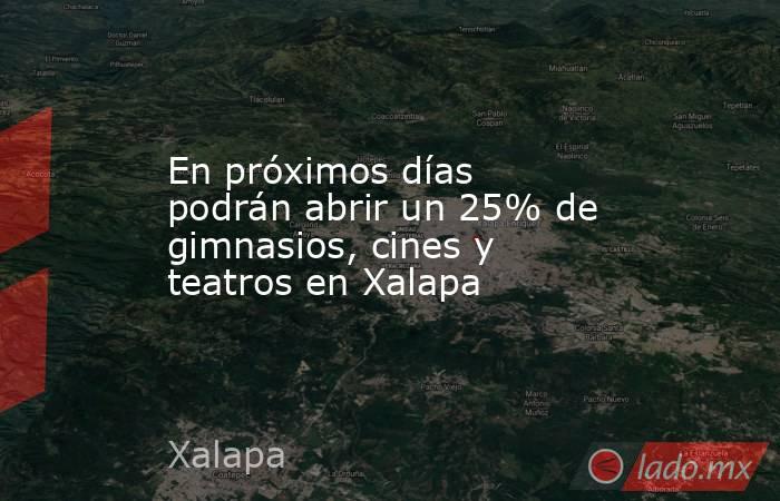 En próximos días podrán abrir un 25% de gimnasios, cines y teatros en Xalapa. Noticias en tiempo real