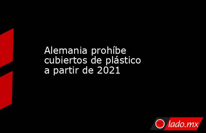 Alemania prohíbe cubiertos de plástico a partir de 2021. Noticias en tiempo real