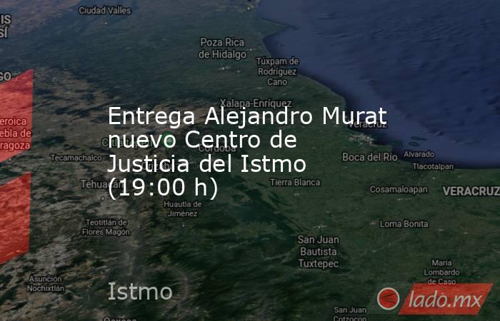 Entrega Alejandro Murat nuevo Centro de Justicia del Istmo (19:00 h). Noticias en tiempo real