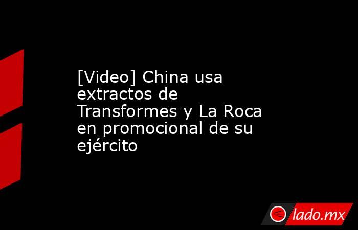 [Video] China usa extractos de Transformes y La Roca en promocional de su ejército. Noticias en tiempo real
