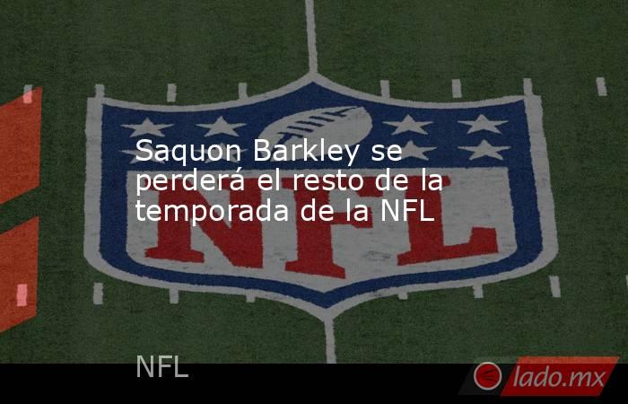 Saquon Barkley se perderá el resto de la temporada de la NFL. Noticias en tiempo real